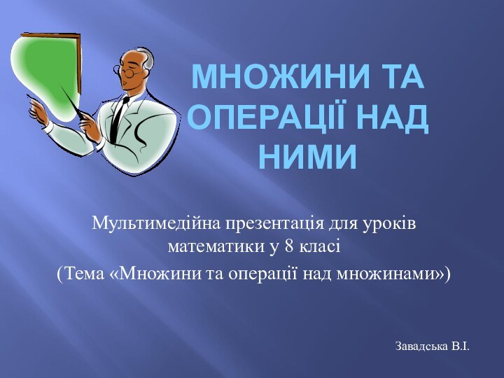 МНОЖИНИ ТА ОПЕРАЦІЇ НАД НИМИМультимедійна презентація для уроків математики у 8 класі(Тема