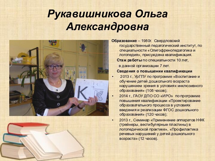 Рукавишникова Ольга АлександровнаОбразование – 1980г. Свердловский государственный педагогический институт, по специальности «Олигофренопедагогика