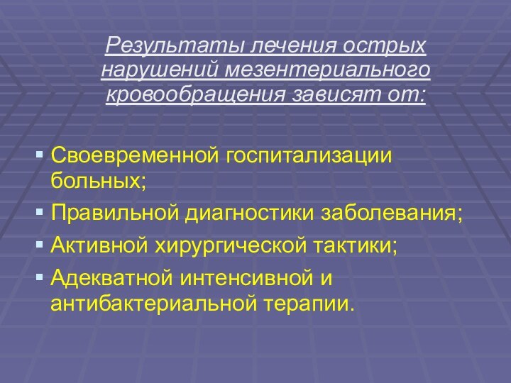 Результаты лечения острых нарушений мезентериального кровообращения зависят от:Своевременной госпитализации больных;Правильной