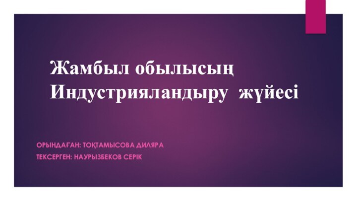 Жамбыл обылысың Индустрияландыру жүйесі ОРЫНДАҒАН: ТОҚТАМЫСОВА ДИЛЯРА ТЕКСЕРГЕН: НАУРЫЗБЕКОВ СЕРІК