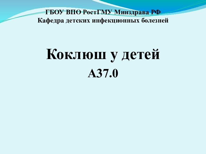 ГБОУ ВПО РостГМУ Минздрава РФ Кафедра детских инфекционных болезнейКоклюш у детей А37.0