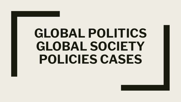 GLOBAL POLITICS GLOBAL SOCIETY POLICIES CASES