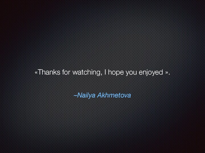 –Nailya Akhmetova «Thanks for watching, I hope you enjoyed ».