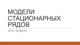 Модели стационарных рядов. АРСС-модели