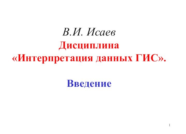 В.И. Исаев Дисциплина «Интерпретация данных ГИС».   Введение