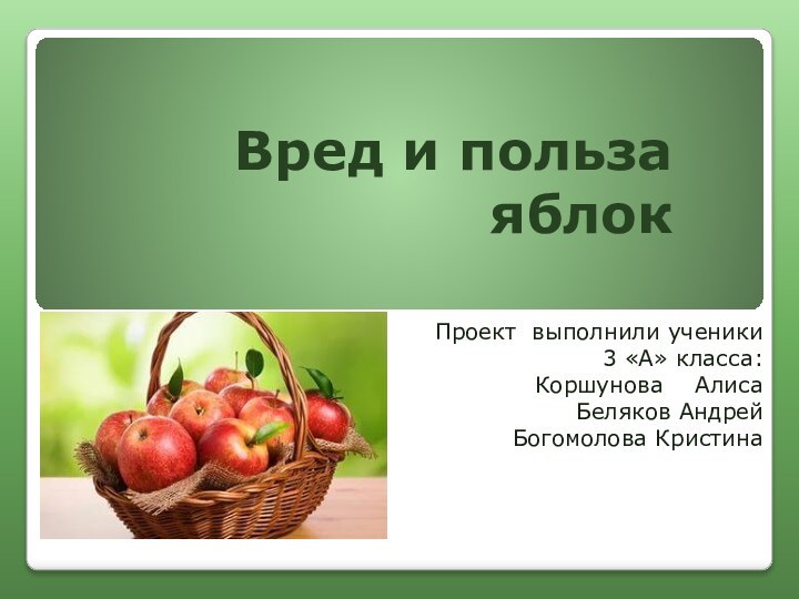 Вред и польза яблокПроект выполнили ученики   3 «А» класса: Коршунова  АлисаБеляков АндрейБогомолова Кристина