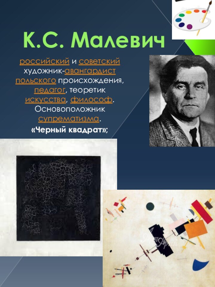 К.С. Малевичроссийский и советский художник-авангардист польского происхождения, педагог, теоретик искусства, философ. Основоположник супрематизма. «Черный квадрат»;