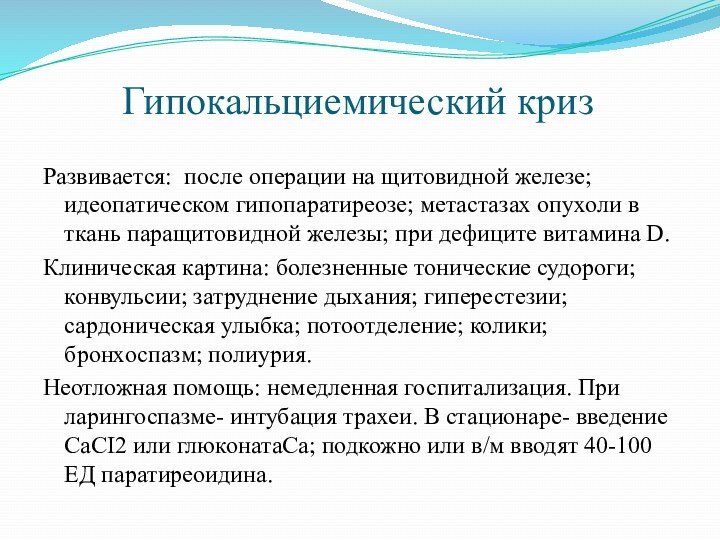 Гипокальциемический криз Развивается: после операции на щитовидной железе; идеопатическом гипопаратиреозе; метастазах опухоли