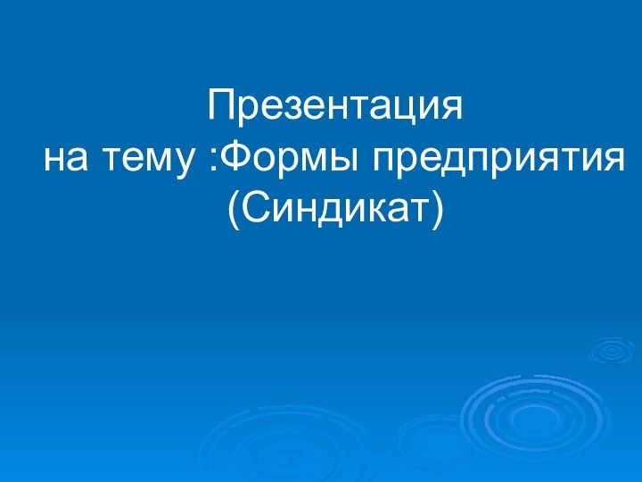 Презентация  на тему :Формы предприятия (Синдикат)