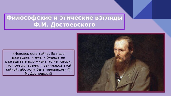 Философские и этические взгляды Ф.М. Достоевского«Человек есть тайна. Ее надо разгадать, и