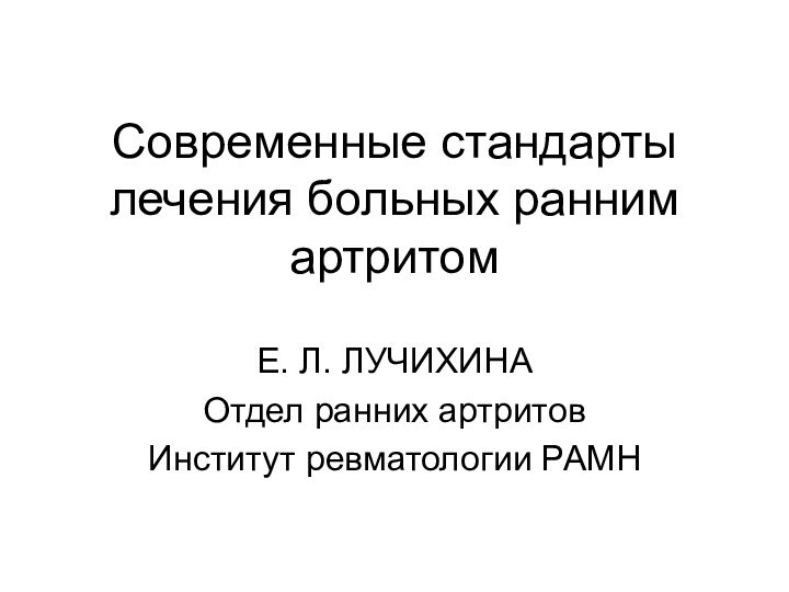 Современные стандарты лечения больных ранним артритомЕ. Л. ЛУЧИХИНАОтдел ранних артритовИнститут ревматологии РАМН