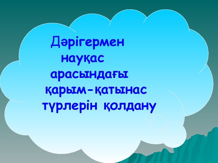 Дәрігермен  	науқас   	арасындағы  	қарым-қатынас 	түрлерін қолдану