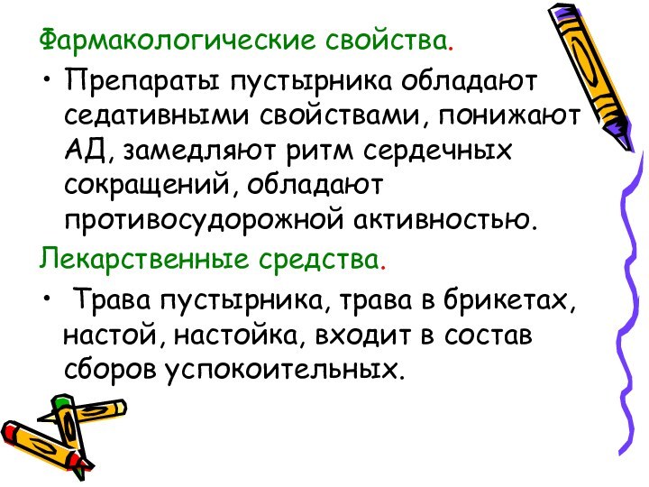 Фармакологические свойства.Препараты пустырника обладают седативными свойствами, понижают АД, замедляют ритм сердечных сокращений,