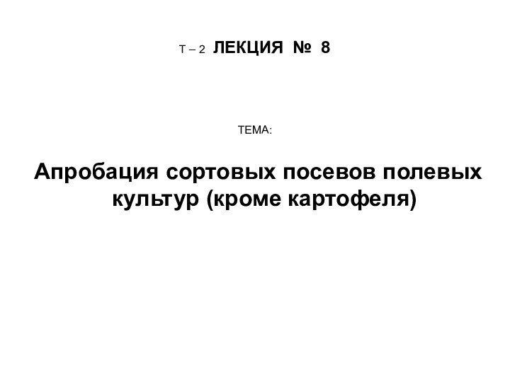 Т – 2 ЛЕКЦИЯ № 8ТЕМА:Апробация сортовых посевов полевых культур (кроме картофеля)