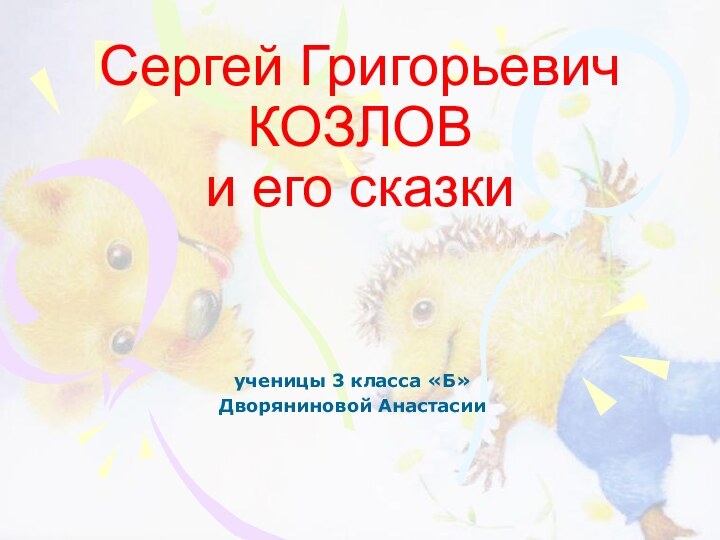 Сергей Григорьевич КОЗЛОВ и его сказкиученицы 3 класса «Б»Дворяниновой Анастасии