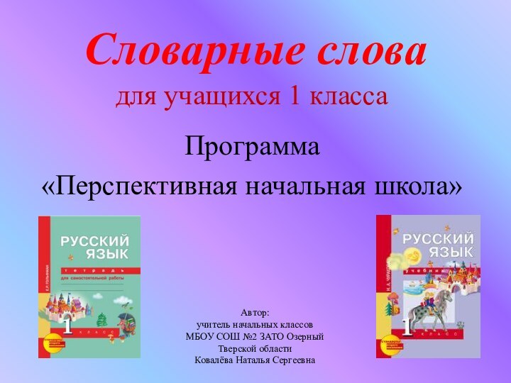 Словарные словадля учащихся 1 классаПрограмма «Перспективная начальная школа»Автор:учитель начальных классовМБОУ СОШ №2