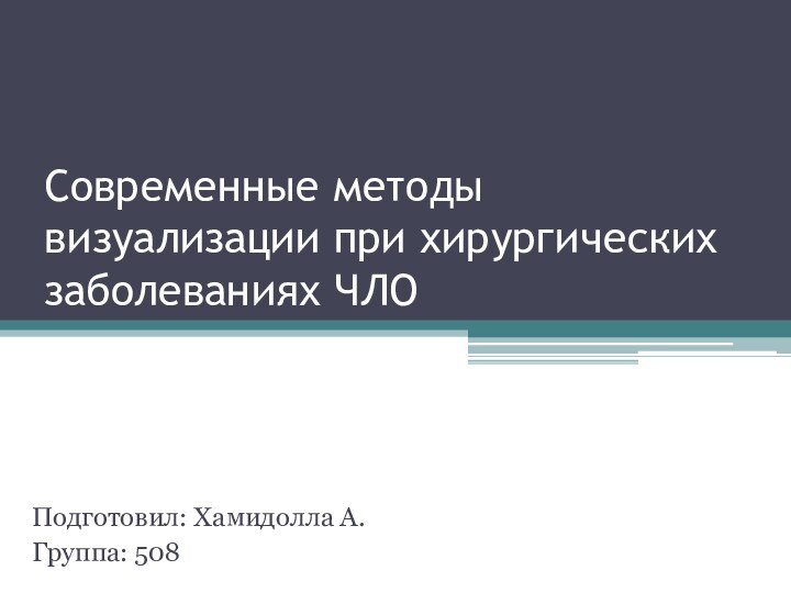 Современные методы визуализации при хирургических заболеваниях ЧЛОПодготовил: Хамидолла А.Группа: 508