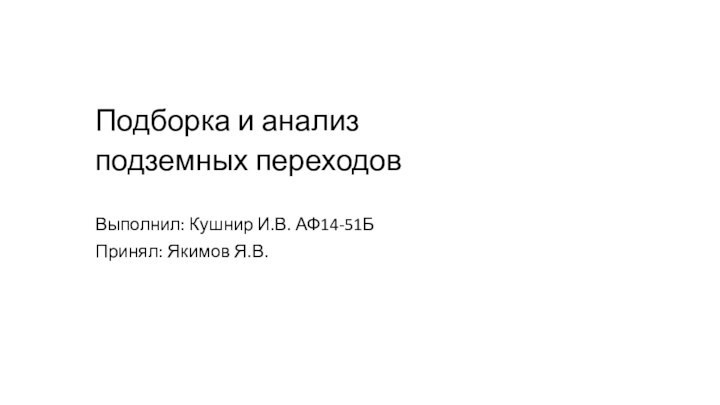 Выполнил: Кушнир И.В. АФ14-51БПринял: Якимов Я.В.Подборка и анализ подземных переходов