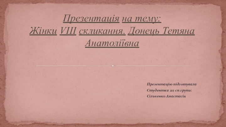 Презентацію підготувалаСтудентка 211 сп групи: Сільченко АнастасіяПрезентація на тему: Жінки VIII скликання. Донець Тетяна Анатоліївна