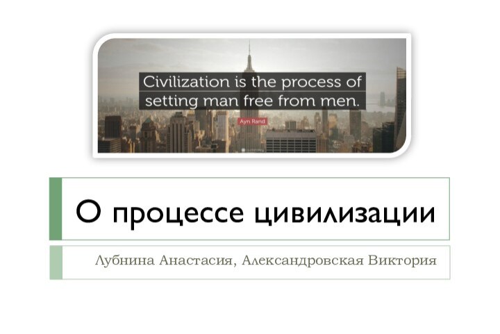 О процессе цивилизацииЛубнина Анастасия, Александровская Виктория