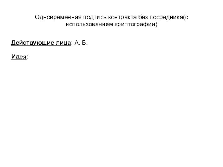 Одновременная подпись контракта без посредника(с использованием криптографии)Действующие лица: А, Б.Идея: