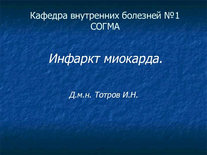 Кафедра внутренних болезней №1 СОГМА Инфаркт миокарда.Д.м.н. Тотров И.Н.