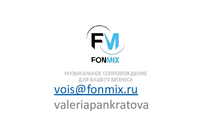 МУЗЫКАЛЬНОЕ СОПРОВОЖДЕНИЕ  ДЛЯ ВАШЕГО БИЗНЕСАvois@fonmix.ruvaleriapankratova