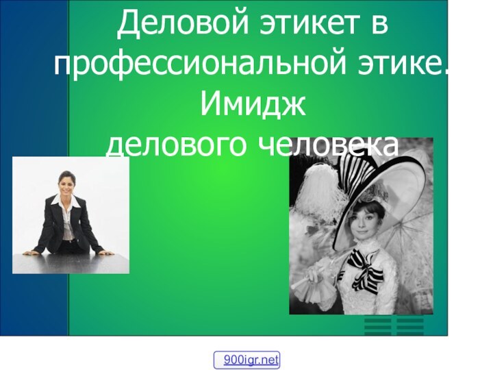 Деловой этикет в профессиональной этике. Имидж  делового человека