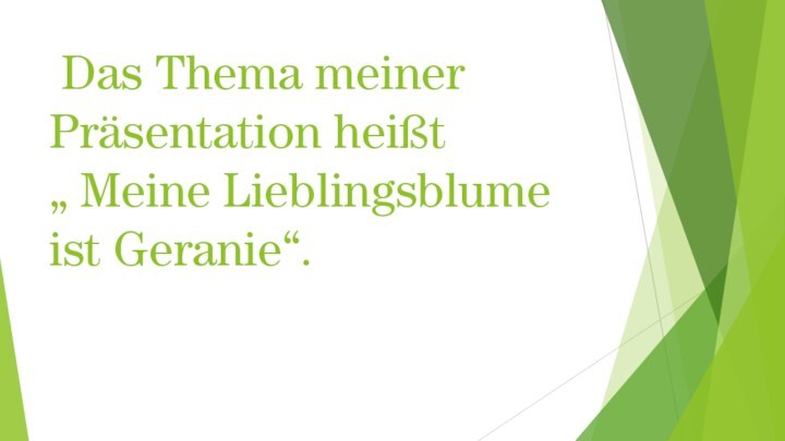 Das Thema meiner Präsentation heißt  „ Meine Lieblingsblume ist Geranie“.