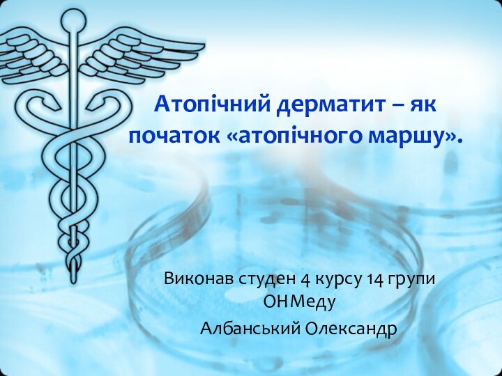 Атопічний дерматит – як початок «атопічного маршу».Виконав студен 4 курсу 14 групи ОНМедуАлбанський Олександр