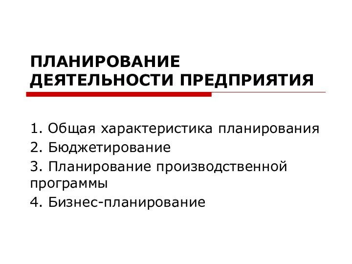 ПЛАНИРОВАНИЕ ДЕЯТЕЛЬНОСТИ ПРЕДПРИЯТИЯ1. Общая характеристика планирования2. Бюджетирование3. Планирование производственной программы4. Бизнес-планирование