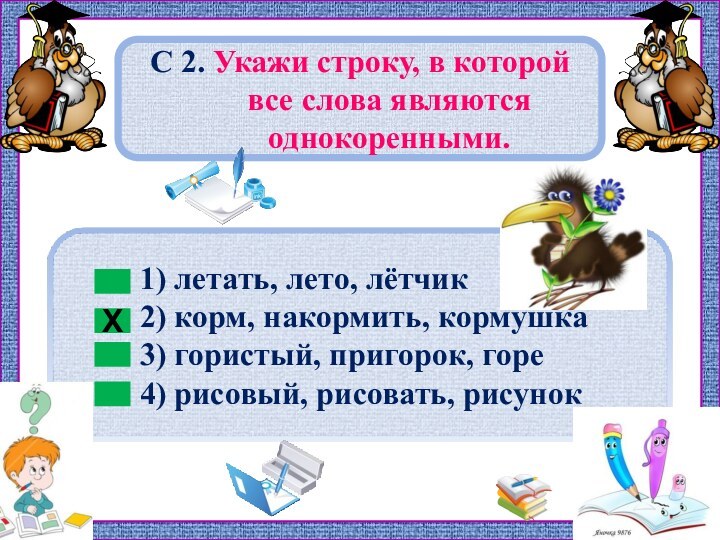 С 2. Укажи строку, в которой все слова являются однокоренными.Х