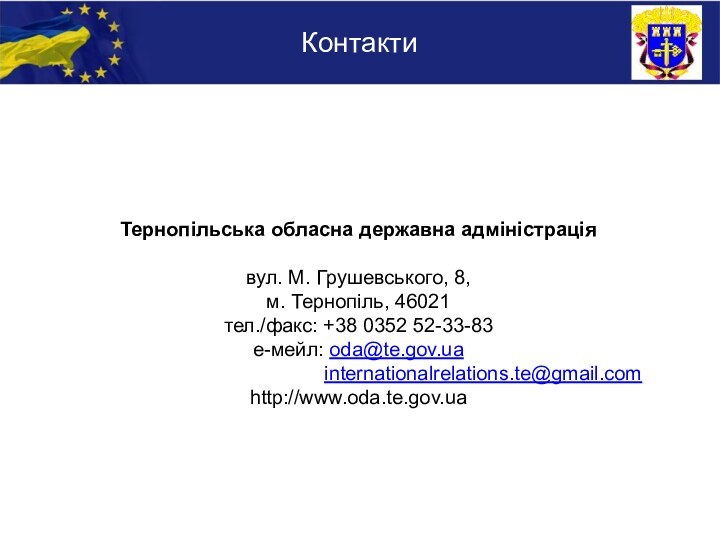 Тернопільська обласна державна адміністраціявул. М. Грушевського, 8,м. Тернопіль, 46021тел./факс: +38 0352 52-33-83е-мейл: oda@te.gov.ua internationalrelations.te@gmail.comhttp://www.oda.te.gov.uaКонтакти