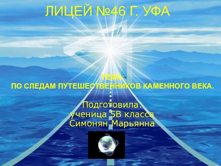 ЛИЦЕЙ №46 Г. УФАТЕМА: ПО СЛЕДАМ ПУТЕШЕСТВЕННИКОВ КАМЕННОГО ВЕКА.Подготовила: ученица 5В класса  Симонян Марьянна