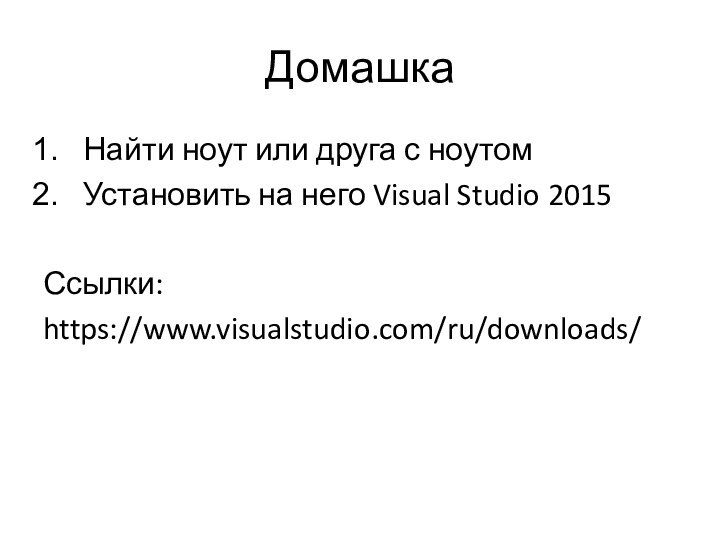 ДомашкаНайти ноут или друга с ноутомУстановить на него Visual Studio 2015Ссылки:https://www.visualstudio.com/ru/downloads/