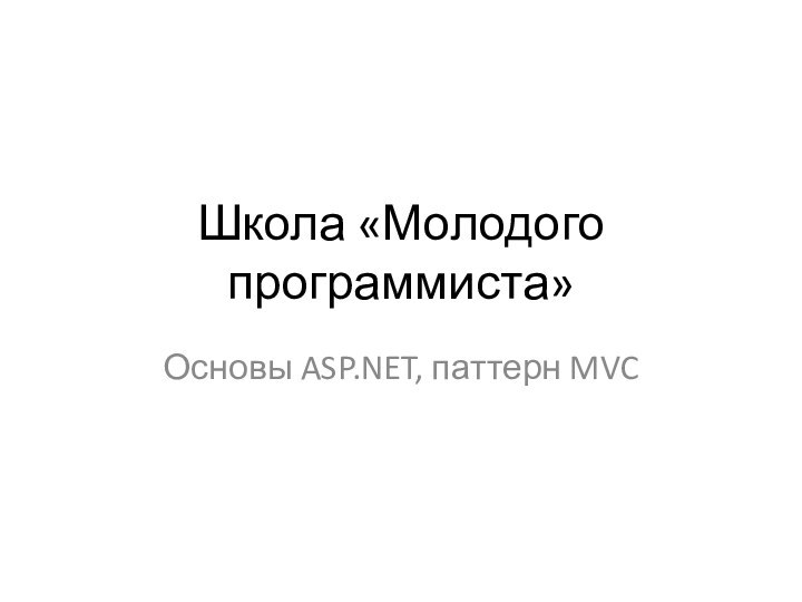 Школа «Молодого программиста»Основы ASP.NET, паттерн MVC