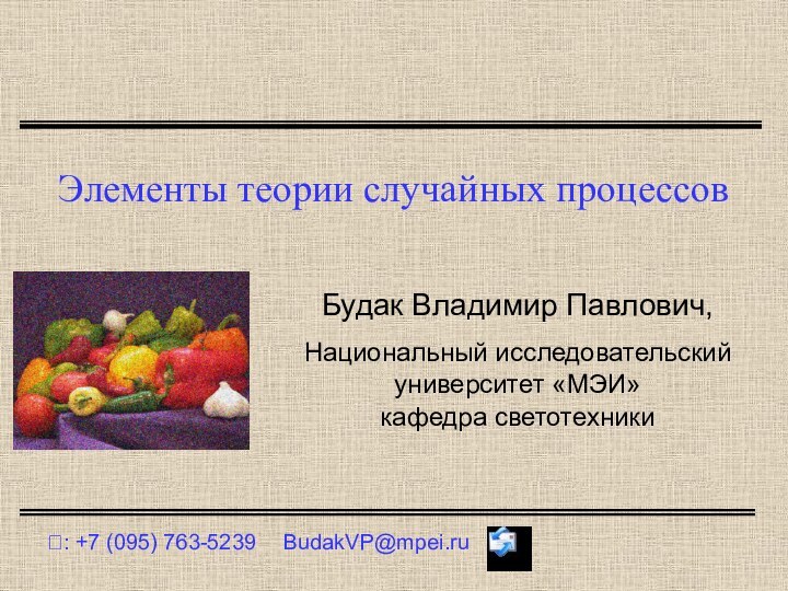 Элементы теории случайных процессов?: +7 (095) 763-5239	BudakVP@mpei.ruБудак Владимир Павлович,Национальный исследовательский университет «МЭИ»кафедра светотехники