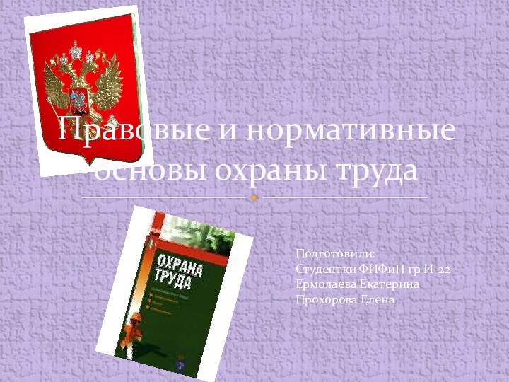 Правовые и нормативные основы охраны трудаПодготовили:Студентки ФИФиП гр И-22Ермолаева ЕкатеринаПрохорова Елена