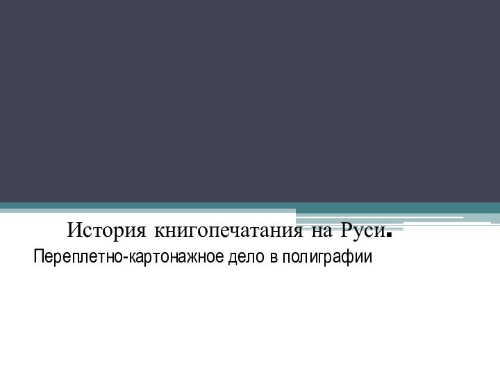 История книгопечатания на Руси.Переплетно-картонажное дело в полиграфии