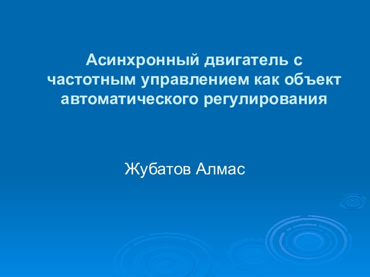 Асинхронный двигатель с частотным управлением как объект автоматического регулированияЖубатов Алмас