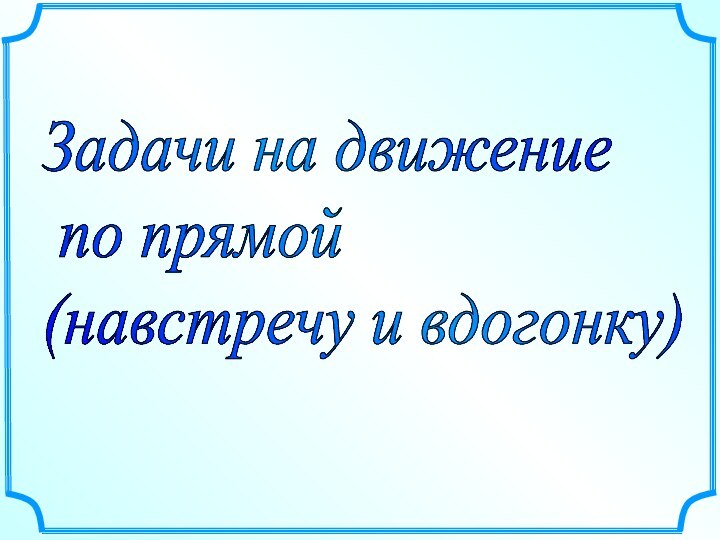 Задачи на движение   по прямой  (навстречу и вдогонку)