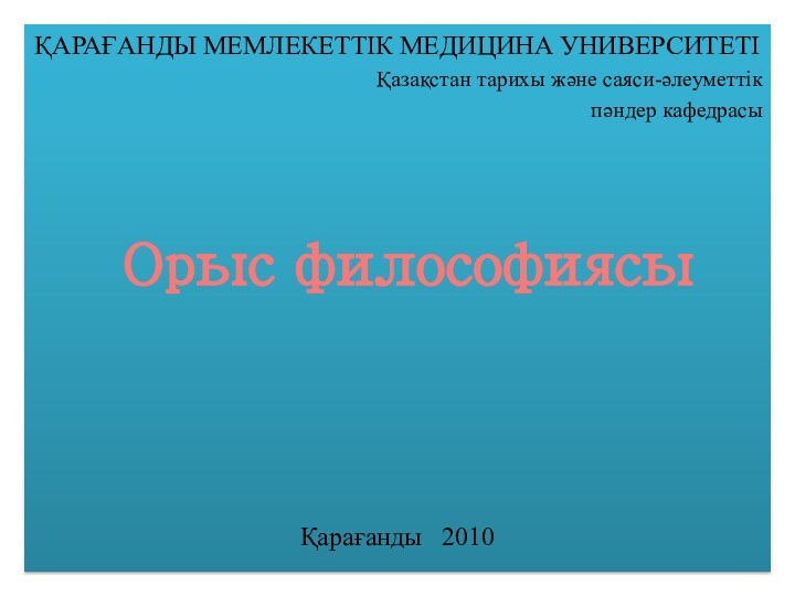 ҚАРАҒАНДЫ МЕМЛЕКЕТТІК МЕДИЦИНА УНИВЕРСИТЕТІҚазақстан тарихы және саяси-әлеуметтік пәндер кафедрасыҚарағанды  2010Орыс философиясы