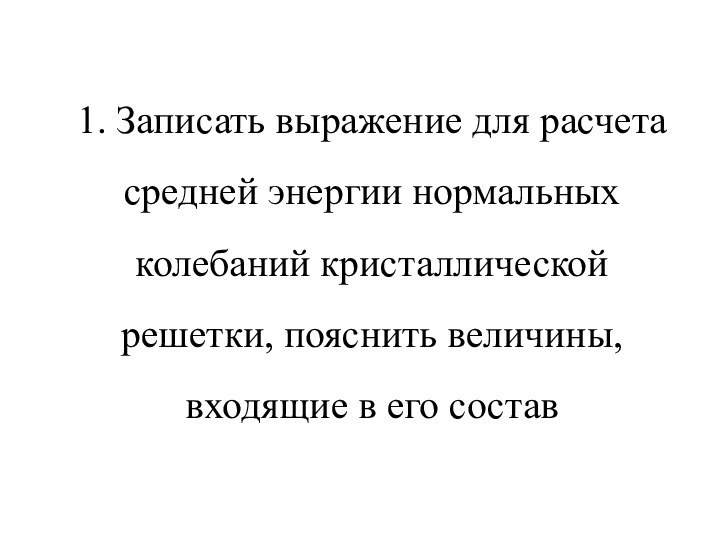 1. Записать выражение для расчета средней энергии нормальных колебаний кристаллической решетки, пояснить