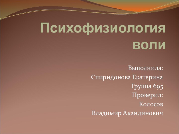 Психофизиология волиВыполнила:Спиридонова ЕкатеринаГруппа 695Проверил:Колосов Владимир Акандинович