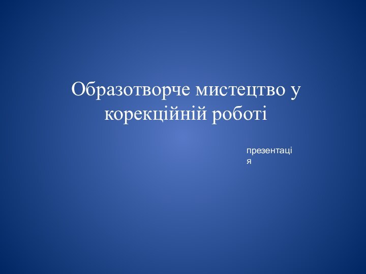 Образотворче мистецтво у корекційній роботіпрезентація