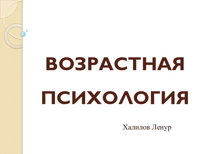 ВОЗРАСТНАЯ ПСИХОЛОГИЯХалилов Ленур