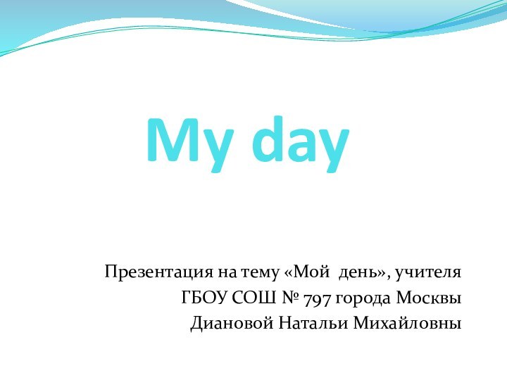 My dayПрезентация на тему «Мой день», учителя ГБОУ СОШ № 797 города