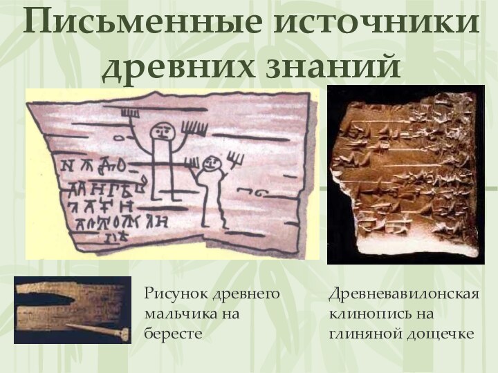Письменные источники древних знанийДревневавилонская клинопись на глиняной дощечкеРисунок древнего мальчика на бересте