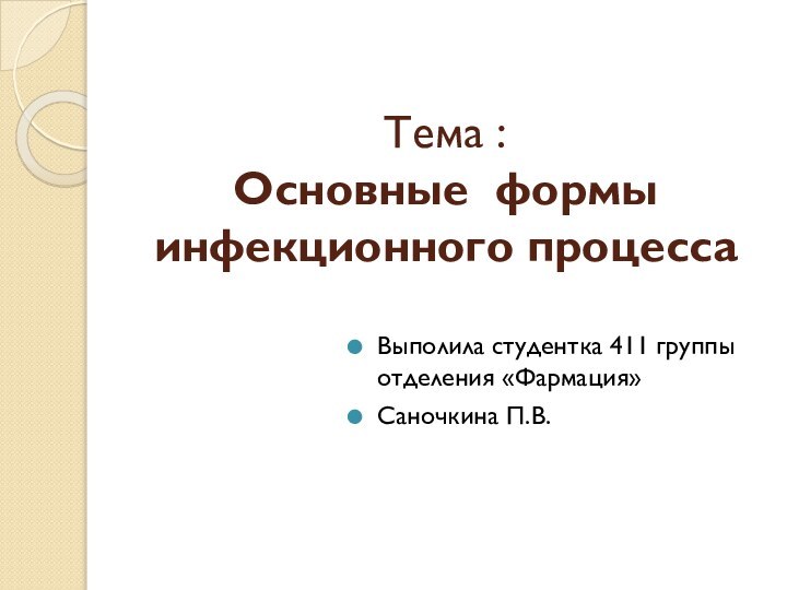 Тема : Основные формы инфекционного процессаВыполила студентка 411 группы отделения «Фармация»Саночкина П.В.