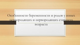 Особенности беременности и родов у юных первородящих и первородящих старшего возраста